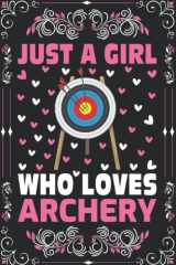 Archery Notebook: Just A Girl Who Loves Archery Notebook Journal For Women Girls Kids Gifts: Archery Notebook Journal Dairy - 110 Page Paperback Notebook - (6"x9") cover image