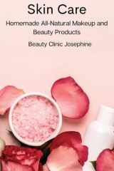 Skin Care Homemade All-Natural Makeup and Beauty Products cover image