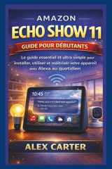 AMAZON ECHO SHOW 11 Guide pour débutants - Le guide essentiel et ultra simple pour installer, utiliser et maîtriser votre appareil avec Alexa au quotidien cover image