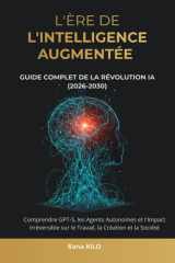 L'Ère de l'Intelligence Augmentée - Guide Complet de la Révolution IA (2026-2030): Comprendre GPT-5, les Agents Autonomes et l'Impact Irréversible sur le Travail, la Création et la Société cover image