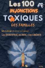 Les 100 INJONCTIONS TOXIQUES des FAMILLES: Les IDENTIFIER, en RIRE, s’en LIBÉRER (Toxicité familiale) (French Edition) cover image