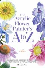 The Acrylic Flower Painters A to Z An illustrated directory of techniques for painting 40 popular flowers cover image