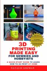3D Printing Made Easy for Newbies and Hobbyists: A Quick-Start Guide to Learn How to 3D Print at Home cover image