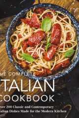 The Complete Italian Cookbook 200 Classic and Contemporary Italian Dishes Made for the Modern Kitchen cover image