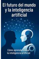 El Futuro del Mundo Y La Inteligencia Artificial Como aprender a usar la inteligencia artificial cover image