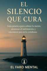 El Silencio que Cura Guía práctica para calmar la mente, atravesar el sufrimiento y encontrar paz en lo cotidiano cover image