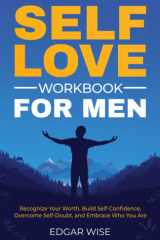 Self-Love Workbook for Men Recognize Your Worth, Build Self-Confidence, Overcome Self-Doubt, and Embrace Who You Are cover image