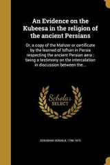 An Evidence on the Kubeesa in the religion of the ancient Persians Or, a copy of the Mahzer or certificate by the learned of Isfhan in Persia respecting the ancient Persian aera; being a testimony on the intercalation in discussion between the... cover image