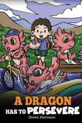 A Dragon Has To Persevere A Story About Perseverance, Persistence, and Not Giving Up cover image