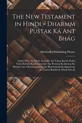 The New Testament in Hindi = Dharmm Pustak Ká Ant Bhág Arthát Matí, Au Márk, Au lúká, Au Yohan Rachit Prabú Yishú Khrísht Ká Susamáchár Aur Preriton Ki Kiryáon Ká Brittánt Aur, Dharmmopdesh Aur Bhavishyadvákyakipatriyán: Jo yúnání Bháshá Se Hindí Men K cover image