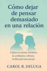 Cómo dejar de pensar demasiado en una relación Calma tu mente, fortalece la confianza y abraza la libertad emocional cover image
