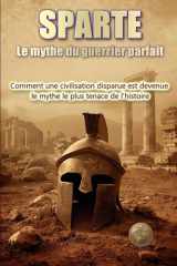 SPARTE. Le mythe du guerrier parfait: Comment une civilisation défaillante est devenue le mythe le plus tenace de l'histoire (Histoire 360. Histoire militaire) (French Edition) cover image