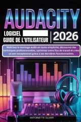 AUDACITY LOGICIEL GUIDE DE L’UTILISATEUR 2026: Maîtrisez le montage audio avec aisance, débloquez des techniques professionnelles, simplifiez votre ... dernières fonctionnalités (French Edition) cover image