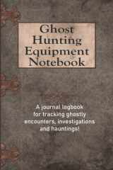 Ghost Hunting Equipment Notebook: A Journal Logbook For Tracking Ghostly Encounters, Investigations and Hauntings! cover image