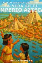 La Vida en el Imperio Azteca: ¡Descubre la ciudad flotante, los guerreros emplumados y las fiestas llenas de flores — a través de los ojos de un niño! (Club de Viajeros del Tiempo) (Spanish Edition) cover image