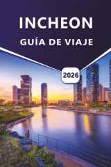 INCHEON GUÍA DE VIAJE 2026: Explorando la cultura, la cocina, la costa y las aventuras urbanas de Incheon para un viaje inolvidable. (Spanish Edition) cover image
