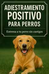 Adiestramiento Positivo para Perros: Entrena a tu perro sin castigos (Spanish Edition) cover image