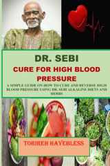 DR. SEBI CURE FOR HIGH BLOOD PRESSURE: A SIMPLE GUIDE ON HOW TO CURE AND REVERSE HIGH BLOOD PRESSURE USING DR. SEBI ALKALINE DIETS AND HERBS cover image