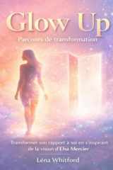 Glow Up Parcours de transformation: Transformer son rapport à soi en s’inspirant de la vision d’Elsa Mercier (French Edition) cover image