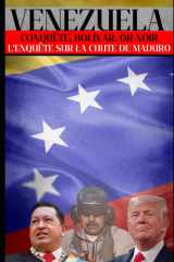 VENEZUELA : CONQUÊTE, BOLÍVAR, OR NOIR, MADURO: Comment on en est arrivé à l'intervention américaine ? (French Edition) cover image