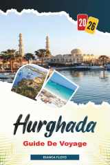 HURGHADA GUIDE DE VOYAGE 2026: Découvrez des joyaux cachés, des monuments historiques, des conseils de voyage et des vacances inoubliables (French Edition) cover image