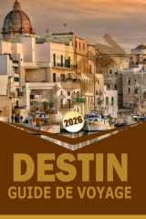 DESTIN GUIDE DE VOYAGE 2026: « Explorer les plages, les aventures en plein air, les activités familiales et la culture locale sur la côte d'émeraude de Floride » (French Edition) cover image