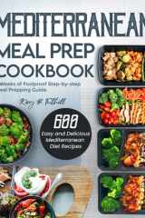 Mediterranean Meal Prep Cookbook: 600 Easy and Delicious Mediterranean Diet Recipes to Cook, Prep, Grab, and Go| With 4 Weeks of Foolproof Step-by-step Meal Prepping Guide cover image