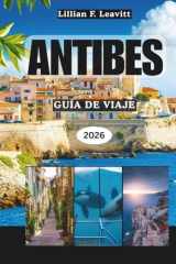 ANTIBES GUÍA DE VIAJE 2026: Descubra las playas, el encanto del casco antiguo, el estilo de vida de la Riviera, el arte, la cocina y las gemas ocultas ... mediterránea de Francia (Spanish Edition) cover image
