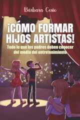 ¡CÓMO FORMAR HIJOS ARTISTAS!: Todo lo que los padres deben conocer del medio del entretenimiento (Spanish Edition) cover image