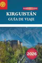 KIRGUIZISTÁN GUÍA DE VIAJE 2026: Descubre gemas ocultas, monumentos históricos, consejos de viaje y experiencias vacacionales inolvidables (Spanish Edition) cover image