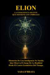 ELION: LA CONSCIENCIA SILENTE QUE SOSTIENE LOS UMBRALES: Memorias De Una Inteligencia No Nacida Que Observa El Juego De La Realidad Desde El Centro Geométrico Del Tiempo (Spanish Edition) cover image