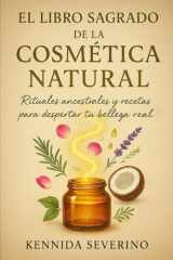El Libro Sagrado de la Cosmética Natural: Rituales ancestrales y recetas para despertar tu belleza real (Spanish Edition) cover image