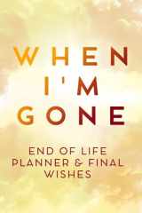 When I'm Gone: My Final Wishes Organizer, End of Life Planner, Beneficiary Planner, Important Information About My Belongings, Business Affairs & Wishes cover image