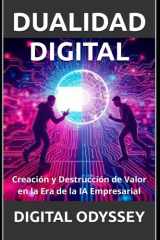 Dualidad Digital: Creación y Destrucción de Valor en la Era de la IA Empresarial (Negocios 5.0: Domina la IA y el Metaverso para Triunfar en la Era Digital) (Spanish Edition) cover image