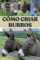 CÓMO CRIAR BURROS: Un Manual Práctico para Tener Burros Sanos y Felices: Cuidado, Alimentación, Entrenamiento, Reproducción y Bienestar para ... con Experiencia (Spanish Edition) cover image