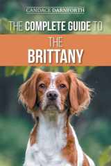 The Complete Guide to the Brittany Selecting, Preparing For, Feeding, Socializing, Commands, Field Work Training, and Loving Your New Brittany Spaniel Puppy cover image