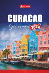 CURACAO GUÍA DE VIAJE 2026: Planifique vacaciones en el Caribe, las mejores playas, aventuras de snorkel, cocina local y cultura en las Islas ABC (Spanish Edition) cover image