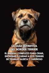 La Guía Definitiva del Border Terrier: El Manual Completo para Criar, Entrenar y Cuidar a Este Terrier de Trabajo Alerta y Cariñoso (Spanish Edition) cover image