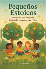 Pequeños Estoicos: 10 Cuentos con Lecciones de Filosofía para criar Niños Felices, Filosofía Ilustrada Infantil, Filosofía estoica para niños en español (Spanish Edition) cover image
