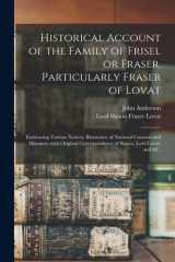 Historical Account of the Family of Frisel Or Fraser, Particularly Fraser of Lovat Embracing Various Notices, Illustrative of National Customs and Manners, With Original Correspondence of Simon, Lord Lovat, and &c. cover image