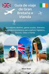 Guía de viaje de Gran Bretaña e Irlanda: Los mejores destinos, gemas ocultas, itinerarios y consejos económicos para explorar Inglaterra, Escocia, Gales e Irlanda (Spanish Edition) cover image