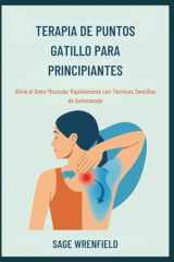 TERAPIA DE PUNTOS GATILLO PARA PRINCIPIANTES: Alivie el Dolor Muscular Rápidamente con Técnicas Sencillas de Automasaje (Spanish Edition) cover image