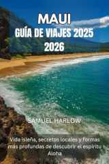 MAUI GUÍA DE VIAJES 2025 2026: Vida isleña, secretos locales y formas más profundas de descubrir el espíritu Aloha (Spanish Edition) cover image