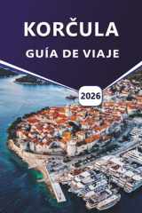 KORČULA GUÍA DE VIAJE 2026: Descubra las mejores playas, la historia, los monumentos culturales, la cocina local, las actividades al aire libre, los ... cosas que hacer de Croacia. (Spanish Edition) cover image