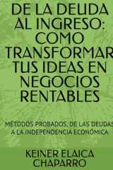 DE LA DEUDA AL INGRESO: COMO TRANSFORMAR TUS IDEAS EN NEGOCIOS RENTABLES: MÉTODOS PROBADOS, DE LAS DEUDAS A LA INDEPENDENCIA ECONÓMICA (Spanish Edition) cover image
