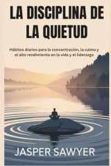 LA DISCIPLINA DE LA QUIETUD: Hábitos diarios para la concentración, la calma y el alto rendimiento en la vida y el liderazgo (Spanish Edition) cover image
