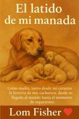 El Latido de Mi Manada Una novela emotiva sobre perros, maternidad perruna y amor incondicional cover image