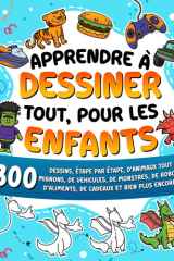Apprendre à dessiner tout, pour les enfants - 300 dessins, étape par étape, d'animaux tout mignons, de véhicules, de monstres, de robots, d'aliments, de cadeaux et bien plus encore ! cover image