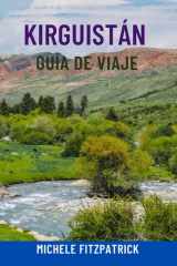 KIRGUISTÁN GUÍA DE VIAJE: Explora el corazón de Asia Central: atracciones principales, montañas y lagos épicos, cultura nómada, joyas ocultas, rutas ... para un viaje perfecto (Spanish Edition) cover image
