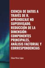 CIENCIA DE DATOS A TRAVÉS DE R. APRENDIZAJE NO SUPERVISADO. REDUCCIÓN DE LA DIMENSIÓN: COMPONENTES PRINCIPALES, ANÁLISIS FACTORIAL Y CORRESPONDENCIAS (Spanish Edition) cover image